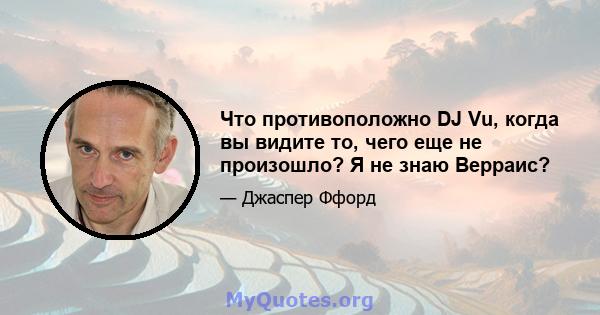 Что противоположно DJ Vu, когда вы видите то, чего еще не произошло? Я не знаю Верраис?