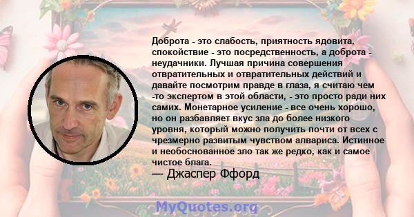 Доброта - это слабость, приятность ядовита, спокойствие - это посредственность, а доброта - неудачники. Лучшая причина совершения отвратительных и отвратительных действий и давайте посмотрим правде в глаза, я считаю чем 