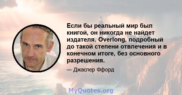 Если бы реальный мир был книгой, он никогда не найдет издателя. Overlong, подробный до такой степени отвлечения и в конечном итоге, без основного разрешения.