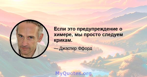 Если это предупреждение о химере, мы просто следуем крикам.