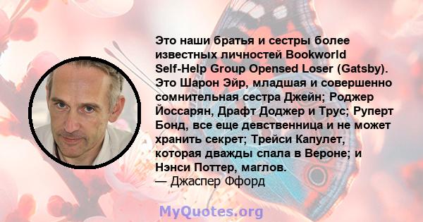 Это наши братья и сестры более известных личностей Bookworld Self-Help Group Opensed Loser (Gatsby). Это Шарон Эйр, младшая и совершенно сомнительная сестра Джейн; Роджер Йоссарян, Драфт Доджер и Трус; Руперт Бонд, все