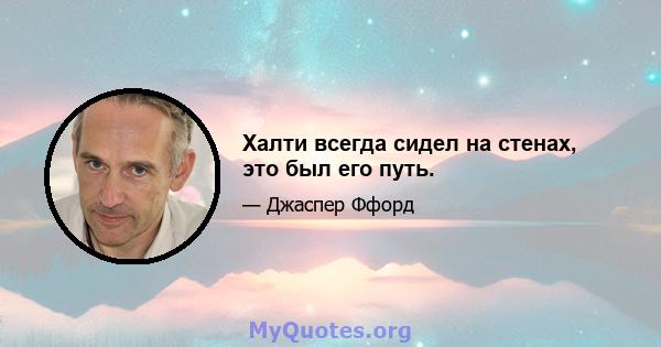 Халти всегда сидел на стенах, это был его путь.