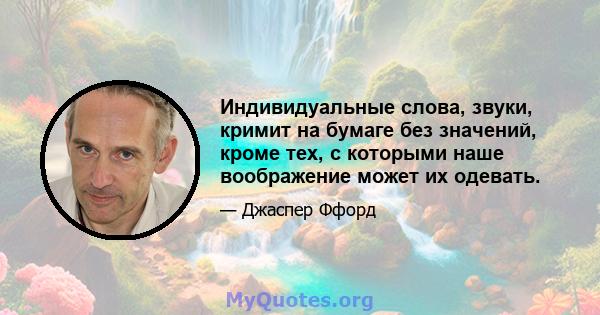 Индивидуальные слова, звуки, кримит на бумаге без значений, кроме тех, с которыми наше воображение может их одевать.