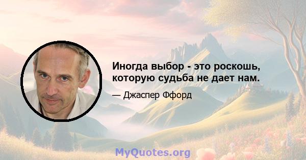 Иногда выбор - это роскошь, которую судьба не дает нам.