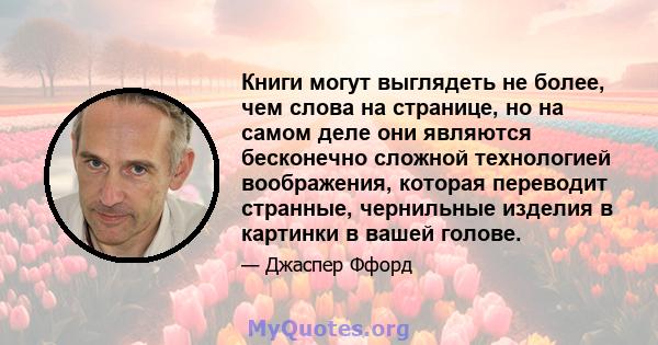 Книги могут выглядеть не более, чем слова на странице, но на самом деле они являются бесконечно сложной технологией воображения, которая переводит странные, чернильные изделия в картинки в вашей голове.