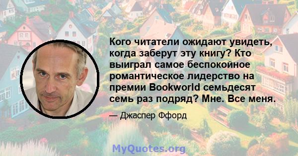 Кого читатели ожидают увидеть, когда заберут эту книгу? Кто выиграл самое беспокойное романтическое лидерство на премии Bookworld семьдесят семь раз подряд? Мне. Все меня.