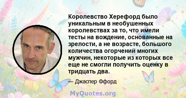 Королевство Херефорд было уникальным в необушенных королевствах за то, что имели тесты на вождение, основанные на зрелости, а не возрасте, большого количества огорчений многих мужчин, некоторые из которых все еще не