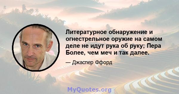 Литературное обнаружение и огнестрельное оружие на самом деле не идут рука об руку; Пера Более, чем меч и так далее.