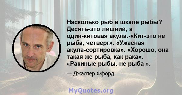 Насколько рыб в шкале рыбы? Десять-это лишний, а один-китовая акула.-«Кит-это не рыба, четверг». «Ужасная акула-сортировка». «Хорошо, она такая же рыба, как рака». «Ракиные рыбы. не рыба ».