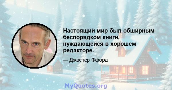 Настоящий мир был обширным беспорядком книги, нуждающейся в хорошем редакторе.