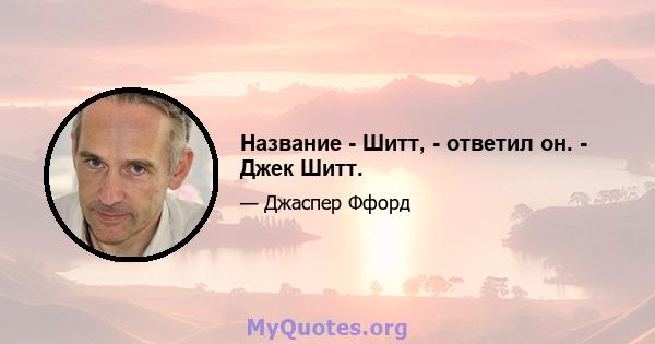 Название - Шитт, - ответил он. - Джек Шитт.