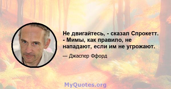 Не двигайтесь, - сказал Спрокетт. - Мимы, как правило, не нападают, если им не угрожают.