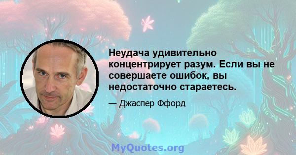 Неудача удивительно концентрирует разум. Если вы не совершаете ошибок, вы недостаточно стараетесь.