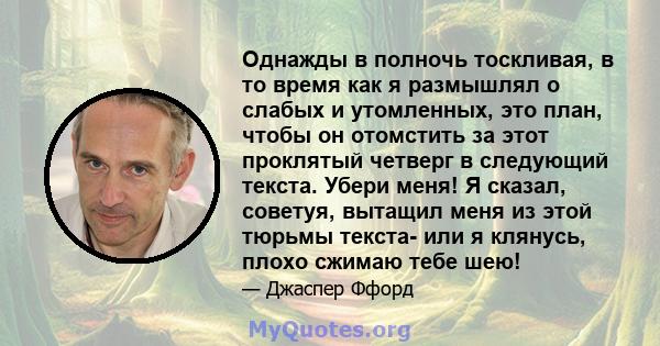 Однажды в полночь тоскливая, в то время как я размышлял о слабых и утомленных, это план, чтобы он отомстить за этот проклятый четверг в следующий текста. Убери меня! Я сказал, советуя, вытащил меня из этой тюрьмы