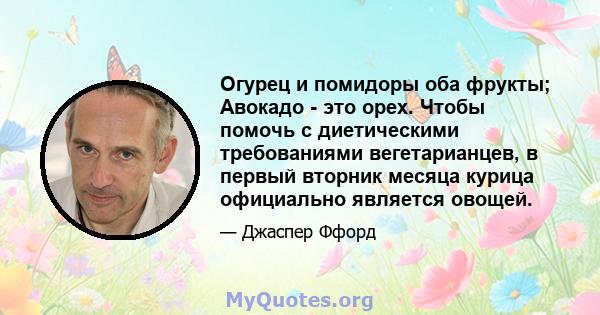 Огурец и помидоры оба фрукты; Авокадо - это орех. Чтобы помочь с диетическими требованиями вегетарианцев, в первый вторник месяца курица официально является овощей.