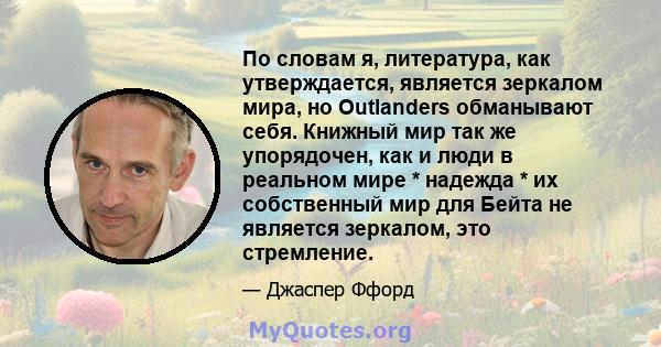 По словам я, литература, как утверждается, является зеркалом мира, но Outlanders обманывают себя. Книжный мир так же упорядочен, как и люди в реальном мире * надежда * их собственный мир для Бейта не является зеркалом,