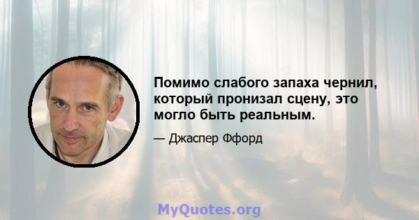 Помимо слабого запаха чернил, который пронизал сцену, это могло быть реальным.