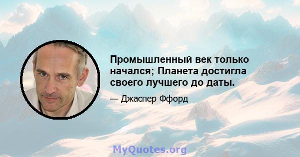 Промышленный век только начался; Планета достигла своего лучшего до даты.