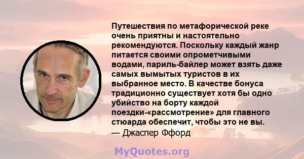 Путешествия по метафорической реке очень приятны и настоятельно рекомендуются. Поскольку каждый жанр питается своими опрометчивыми водами, париль-байлер может взять даже самых вымытых туристов в их выбранное место. В