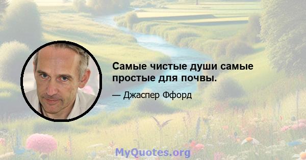 Самые чистые души самые простые для почвы.