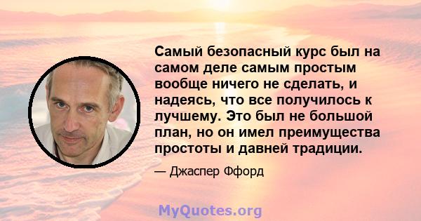 Самый безопасный курс был на самом деле самым простым вообще ничего не сделать, и надеясь, что все получилось к лучшему. Это был не большой план, но он имел преимущества простоты и давней традиции.