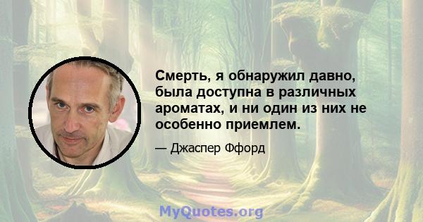 Смерть, я обнаружил давно, была доступна в различных ароматах, и ни один из них не особенно приемлем.