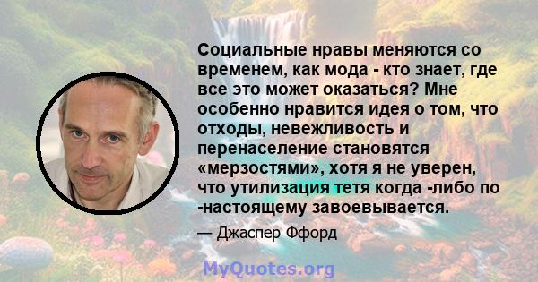 Социальные нравы меняются со временем, как мода - кто знает, где все это может оказаться? Мне особенно нравится идея о том, что отходы, невежливость и перенаселение становятся «мерзостями», хотя я не уверен, что