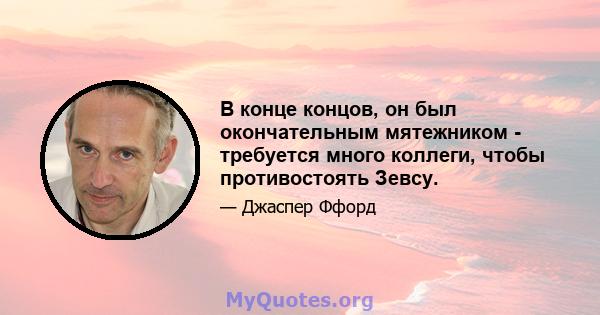 В конце концов, он был окончательным мятежником - требуется много коллеги, чтобы противостоять Зевсу.