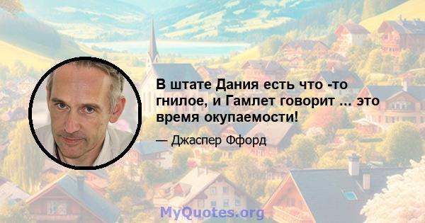 В штате Дания есть что -то гнилое, и Гамлет говорит ... это время окупаемости!