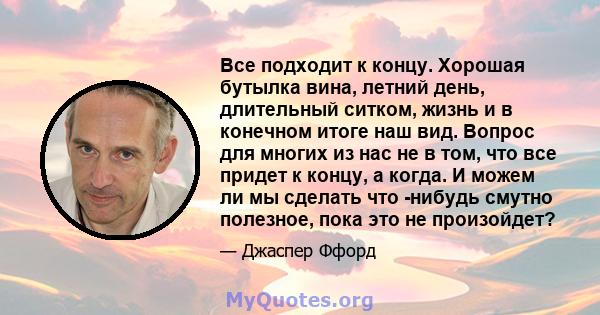 Все подходит к концу. Хорошая бутылка вина, летний день, длительный ситком, жизнь и в конечном итоге наш вид. Вопрос для многих из нас не в том, что все придет к концу, а когда. И можем ли мы сделать что -нибудь смутно