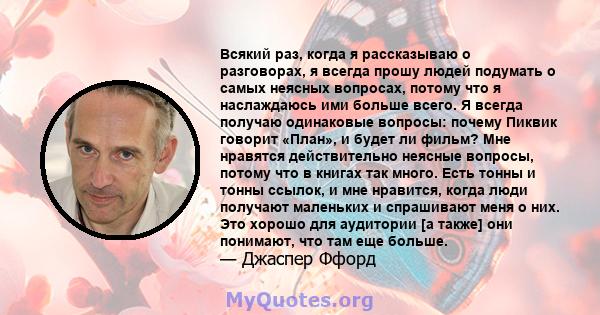 Всякий раз, когда я рассказываю о разговорах, я всегда прошу людей подумать о самых неясных вопросах, потому что я наслаждаюсь ими больше всего. Я всегда получаю одинаковые вопросы: почему Пиквик говорит «План», и будет 