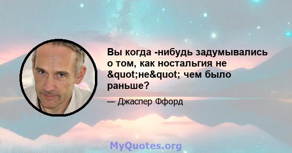 Вы когда -нибудь задумывались о том, как ностальгия не "не" чем было раньше?