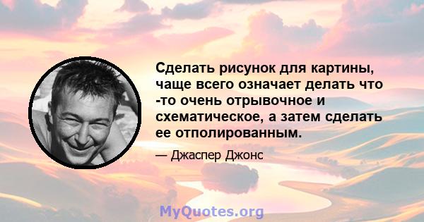 Сделать рисунок для картины, чаще всего означает делать что -то очень отрывочное и схематическое, а затем сделать ее отполированным.