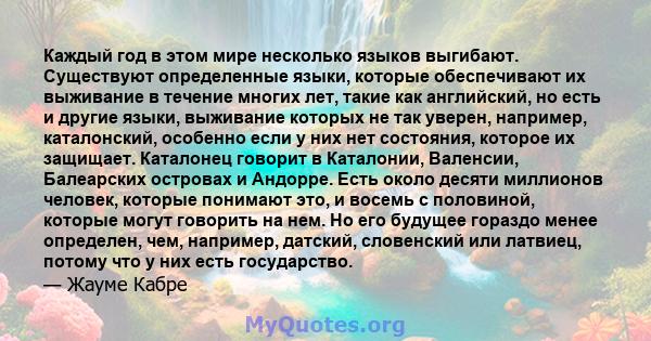 Каждый год в этом мире несколько языков выгибают. Существуют определенные языки, которые обеспечивают их выживание в течение многих лет, такие как английский, но есть и другие языки, выживание которых не так уверен,