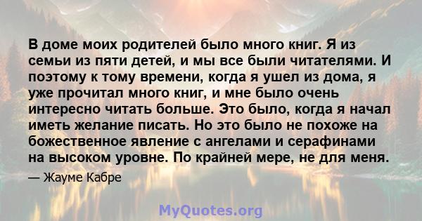 В доме моих родителей было много книг. Я из семьи из пяти детей, и мы все были читателями. И поэтому к тому времени, когда я ушел из дома, я уже прочитал много книг, и мне было очень интересно читать больше. Это было,