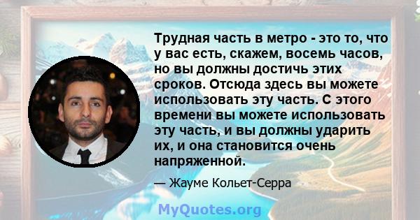 Трудная часть в метро - это то, что у вас есть, скажем, восемь часов, но вы должны достичь этих сроков. Отсюда здесь вы можете использовать эту часть. С этого времени вы можете использовать эту часть, и вы должны