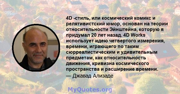 4D -стиль, или космический комикс и релятивистский юмор, основан на теории относительности Эйнштейна, которую я придумал 20 лет назад. 4D Works использует идею четвертого измерения, времени, играющего по таким