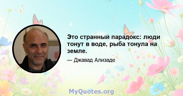 Это странный парадокс: люди тонут в воде, рыба тонула на земле.