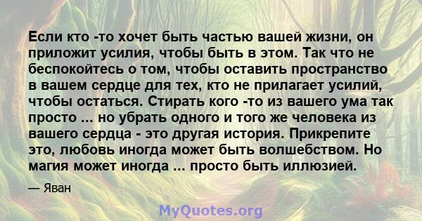 Если кто -то хочет быть частью вашей жизни, он приложит усилия, чтобы быть в этом. Так что не беспокойтесь о том, чтобы оставить пространство в вашем сердце для тех, кто не прилагает усилий, чтобы остаться. Стирать кого 