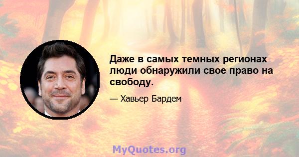 Даже в самых темных регионах люди обнаружили свое право на свободу.