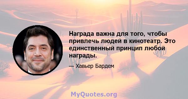 Награда важна для того, чтобы привлечь людей в кинотеатр. Это единственный принцип любой награды.