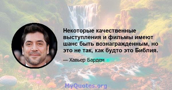 Некоторые качественные выступления и фильмы имеют шанс быть вознагражденным, но это не так, как будто это Библия.