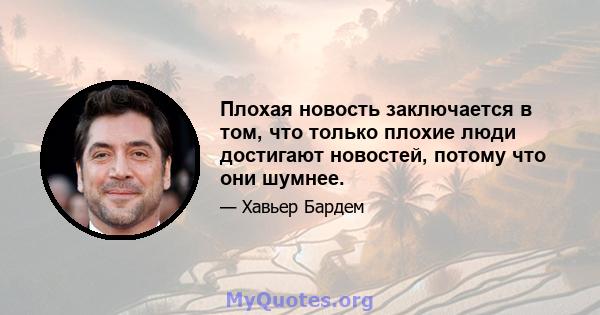 Плохая новость заключается в том, что только плохие люди достигают новостей, потому что они шумнее.