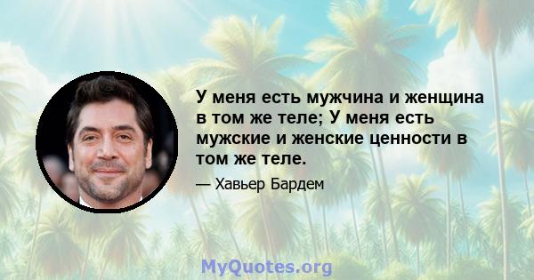 У меня есть мужчина и женщина в том же теле; У меня есть мужские и женские ценности в том же теле.