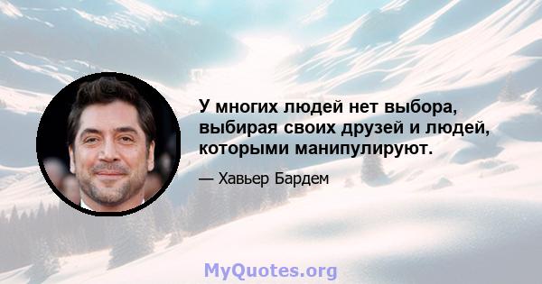 У многих людей нет выбора, выбирая своих друзей и людей, которыми манипулируют.