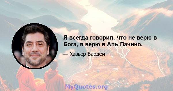 Я всегда говорил, что не верю в Бога, я верю в Аль Пачино.