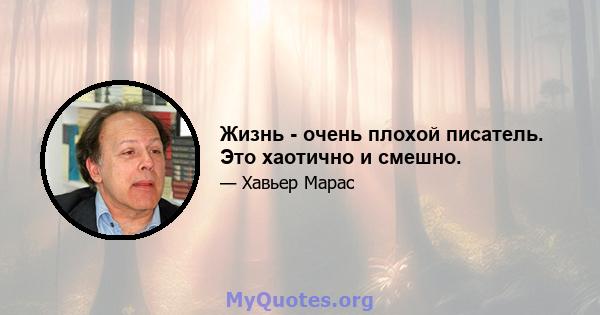 Жизнь - очень плохой писатель. Это хаотично и смешно.