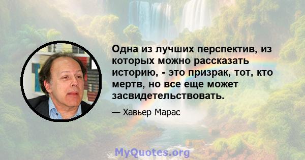 Одна из лучших перспектив, из которых можно рассказать историю, - это призрак, тот, кто мертв, но все еще может засвидетельствовать.