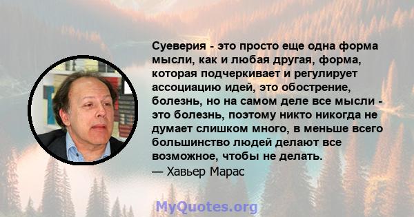 Суеверия - это просто еще одна форма мысли, как и любая другая, форма, которая подчеркивает и регулирует ассоциацию идей, это обострение, болезнь, но на самом деле все мысли - это болезнь, поэтому никто никогда не