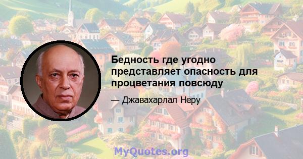 Бедность где угодно представляет опасность для процветания повсюду